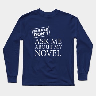 (Please Don't) Ask Me About My Novel Long Sleeve T-Shirt